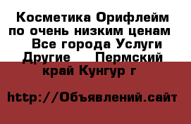 Косметика Орифлейм по очень низким ценам!!! - Все города Услуги » Другие   . Пермский край,Кунгур г.